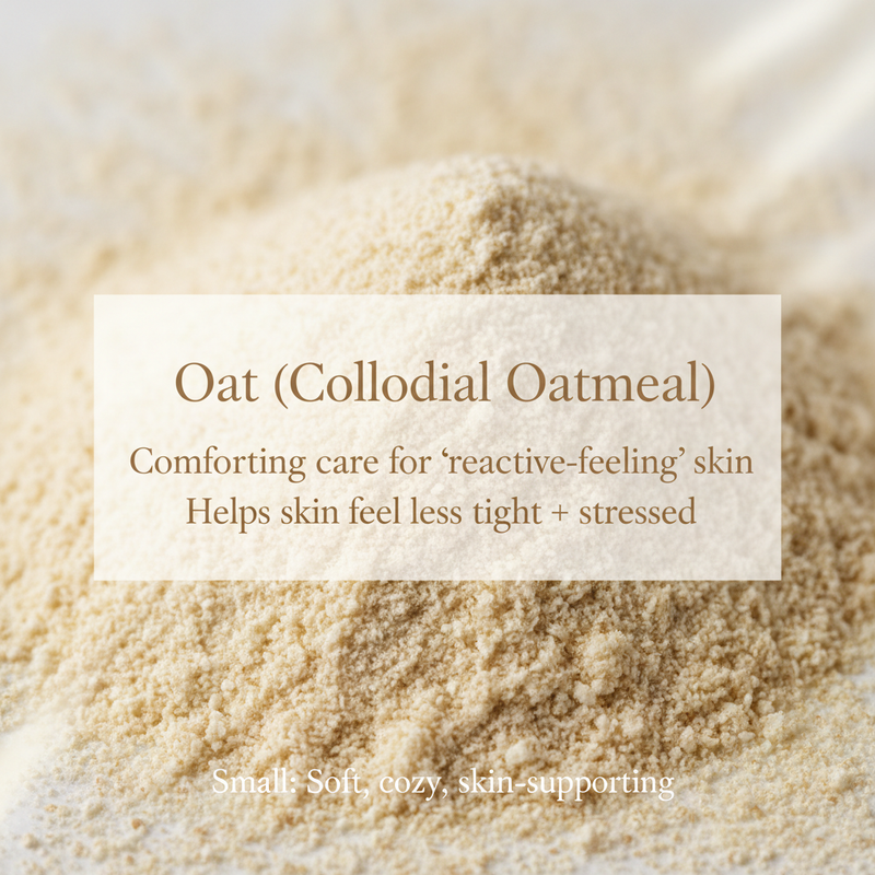 this but add Oat (Colloidal Oatmeal)

Comforting care for “reactive-feeling” skin

Helps skin feel less tight + stressed
Small: Soft, cozy, skin-supporting.